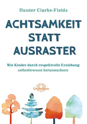 Achtsamkeit statt Ausraster Wie Kinder durch respektvolle Erziehung selbstbewusst heranwachsen