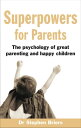 Superpowers for Parents Superpowers for Parents: The Psychology of Great Parenting and Happy Children【電子書籍】 Dr Stephen Briers