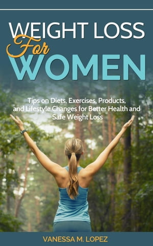 Weight Loss for Women: Tips on Diets, Exercises, Products, and Lifestyle Changes for Better Health and Safe Weight Loss