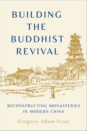 Building the Buddhist Revival Reconstructing Monasteries in Modern ChinaŻҽҡ[ Gregory Adam Scott ]