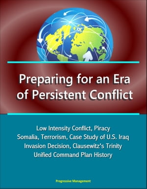 Preparing for an Era of Persistent Conflict: Low Intensity Conflict, Piracy, Somalia, Terrorism, Case Study of U.S. Iraq Invasion Decision, Clausewitz's Trinity, Unified Command Plan History