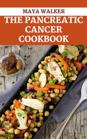 THE PANCREATIC CANCER COOKBOOK Comprehensive Dietary Guide To Manage Pancreatic Cancer, Including Numerous Healthy Recipes