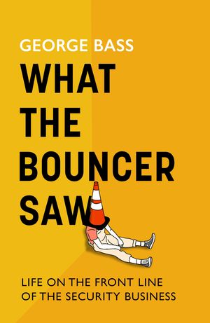 What The Bouncer Saw Life on the Front Line of the Security Business【電子書籍】[ George Bass ]