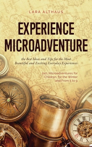 Experience Microadventure the Best Ideas and Tips for the Most Beautiful and Exciting Everyday Experiences Incl. Microadventures for Children, for the Winter and From 5 to 9【電子書籍】[ Lara Althaus ]