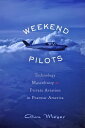 Weekend Pilots Technology, Masculinity, and Private Aviation in Postwar America【電子書籍】 Alan Meyer