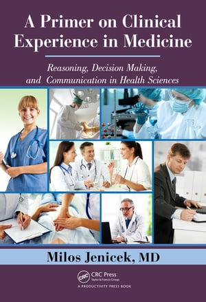 A Primer on Clinical Experience in Medicine Reasoning, Decision Making, and Communication in Health Sciences【電子書籍】 Milos Jenicek, MD