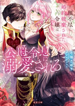 理不尽に婚約破棄された令嬢は初恋の公爵令息に溺愛される【電子書籍】 七福さゆり