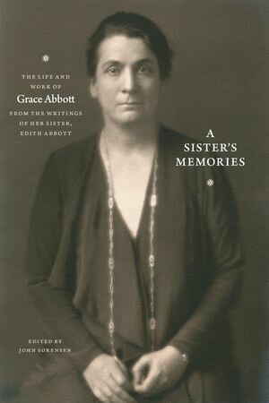 A Sister's Memories The Life and Work of Grace Abbott from the Writings of Her Sister, Edith Abbott【電子書籍】