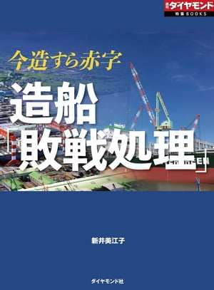 造船「敗戦処理」（週刊ダイヤモンド特集BOOKS　Vol.383） 今造すら赤字【電子書籍】[ 新井美江子 ]