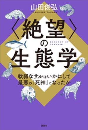 〈絶望〉の生態学　軟弱なサルはいかにして最悪の「死神」になったか