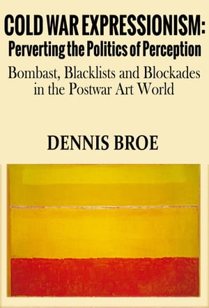 Cold War Expressionism: Perverting the Politics of Perception/Bombast, Blacklists and Blockades in the Postwar Art World