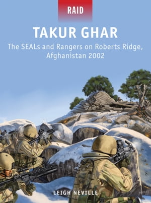 Takur Ghar The SEALs and Rangers on Roberts Ridge, Afghanistan 2002【電子書籍】 Leigh Neville