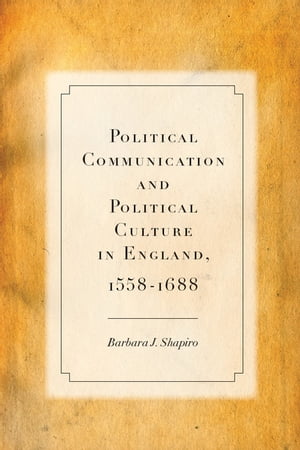 Political Communication and Political Culture in England, 1558-1688【電子書籍】 Barbara J. Shapiro