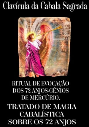 Ritual De Evocação Dos 72 Anjos-gênios Do Mercúrio. Clavícula Da Cabala Sagrada, Ou Verdadeiro Tratado Da Cabala, Pelo Qual Podemos Obter Dos Anjos Por Revelação Tudo O Que Pedimos A Deus Observando As Coisas Sagradas.