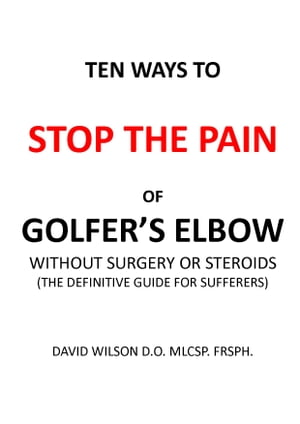 Ten Ways to Stop The Pain of Golfer's Elbow Without Surgery or Steroids.
