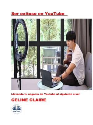 Ser Exitoso En YouTube Llevando Tu Negocio De Youtube Al Siguiente Nivel【電子書籍】[ Celine Claire ]
