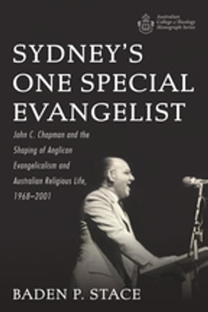 Sydney’s One Special Evangelist John C. Chapman and the Shaping of Anglican Evangelicalism and Australian Religious Life, 1968?2001