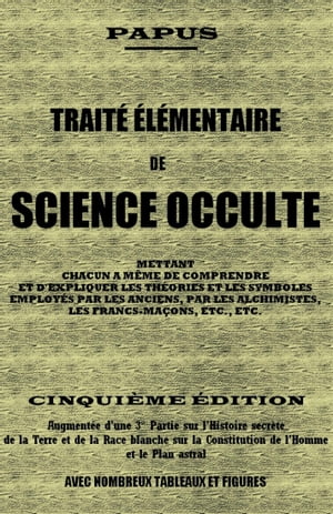 TRAITÉ ÉLÉMENTAIRE DE SCIENCE OCCULTE 5ème Édition - Augmentée d'une 3ème Partie sur l'Histoire secrète de la Terre et de la Race blanche sur la constitution de l'Homme et le Plan astral