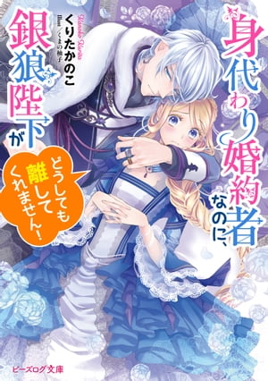 身代わり婚約者なのに、銀狼陛下がどうしても離してくれません！【電子特典付き】
