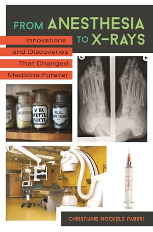 From Anesthesia to X-Rays Innovations and Discoveries That Changed Medicine Forever【電子書籍】 Christiane Nockels Fabbri