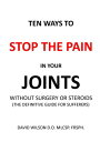 Ten Ways to Stop The Pain in Your Joints Without Surgery or Steroids. The Defini...