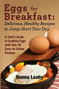 Eggs for Breakfast: Delicious, Healthy Recipes to Jump-Start Your Day A Chef 039 s Guide to Cooking Eggs with Over 50 Easy-to-Follow Recipes【電子書籍】 Donna Leahy