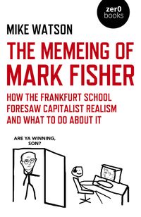 The Memeing of Mark Fisher How the Frankfurt School Foresaw Capitalist Realism and What To Do About It【電子書籍】[ Mike Watson ]