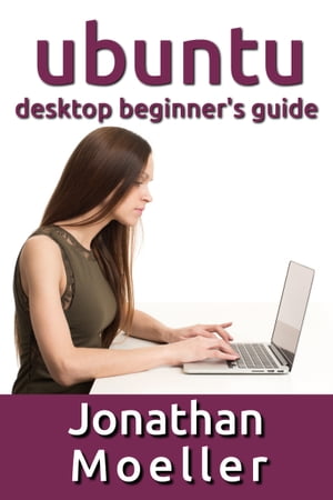 The Ubuntu Desktop Beginner's Guide: GNOME Shell Edition【電子書籍】[ Jonathan Moeller ]