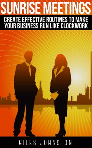 Sunrise Meetings: Create Effective Routines To Make Your Business Run Like Clockwork【電子書籍】[ Giles Johnston ]