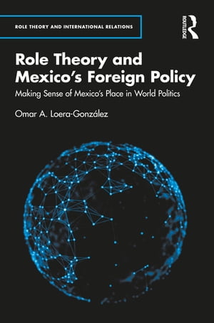 Role Theory and Mexico's Foreign Policy Making Sense of Mexico’s Place in World Politics【電子書籍】[ Omar A. Loera-Gonz?lez ]