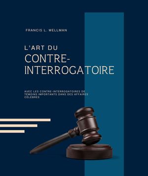 L'ART DU CONTRE-INTERROGATOIRE (traduit en français/contient biographie de l'auteur)