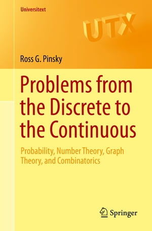 Problems from the Discrete to the Continuous Probability, Number Theory, Graph Theory, and Combinatorics【電子書籍】 Ross G. Pinsky