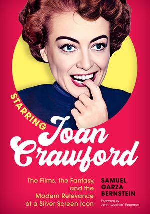 Starring Joan Crawford The Films, the Fantasy, and the Modern Relevance of a Silver Screen Icon