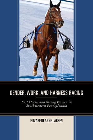 Gender, Work, and Harness Racing Fast Horses and Strong Women in Southwestern Pennsylvania【電子..