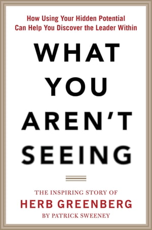 What You Aren't Seeing: How Using Your Hidden Potential Can Help You Discover the Leader Within,..