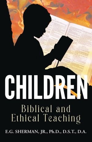 CHILDREN Biblical and Ethical Teaching【電子書籍】[ D.A. JR. PH.D. SHERMAN D.S.T. ]