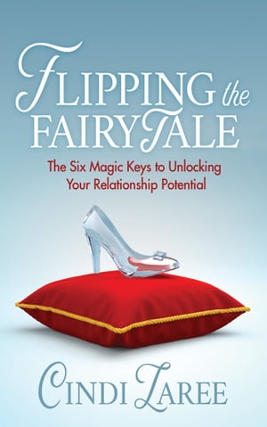 Flipping the Fairytale The Six Magic Keys to Unlocking Your Relationship Potential