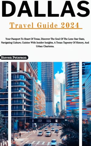 Dallas Travel Guide 2024 Your Passport To Heart Of Texas, Discover The Soul Of The Lone Star State, Navigating Culture, Cuisine With Insider Insights, A Texan Tapestry Of History, And Urban Charisma.【電子書籍】[ Steven Peterson ]