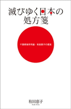 滅びゆく日本の処方箋　千葉県旭市市議・有田恵子の提言【電子書籍】[ 有田恵子 ]