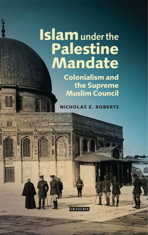 Islam under the Palestine Mandate Colonialism and the Supreme Muslim Council