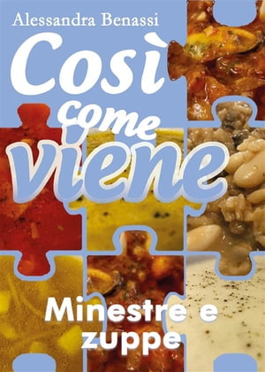 Cos? come viene. Minestre e zuppe【電子書籍】[ Alessandra Benassi ]