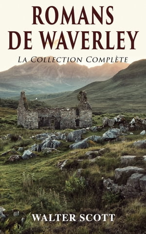 Romans de Waverley: La Collection Compl te Waverley Rob Roy La Prison d 039 dimbourg Ivanho La Fianc e de Lammermoor Quentin Durward Les Presbyt riens d 039 cosse Le Ch teau dangereux Woodstock etc...【電子書籍】 Walter Scott