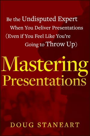 Mastering Presentations Be the Undisputed Expert when You Deliver Presentations (Even If You Feel Like You're Going to Throw Up)【電子書籍】[ Doug Staneart ]