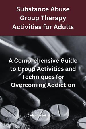 Substance Abuse Group Therapy Activities for Adults: A Comprehensive Guide to Group Activities and Techniques for Overcoming Addiction Group Therapy Activities For Addiction Recovery