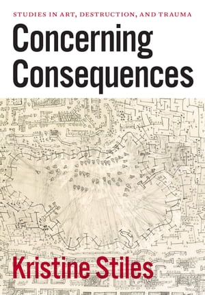 Concerning Consequences Studies in Art, Destruction, and Trauma【電子書籍】[ Kristine Stiles ](3)