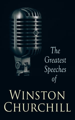 The Greatest Speeches of Winston Churchill We Shall Fight on the Beaches, Liberalism and the Social Problem, Blood, Toil, Tears and Sweat, Be Ye Men of Valour, Their Finest Hour, Sinews of Peace, The Conduct of the War by Sea and many mo【電子書籍】