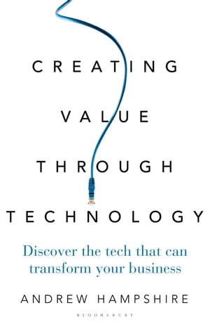 Creating Value Through Technology Discover the Tech That Can Transform Your Business【電子書籍】[ Andrew Hampshire ]