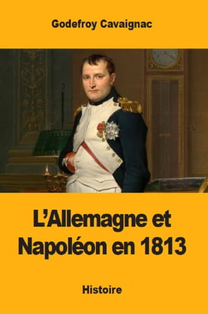 L’Allemagne et Napol?on en 1813【電子書籍】[ Godefroy Cavaignac ]