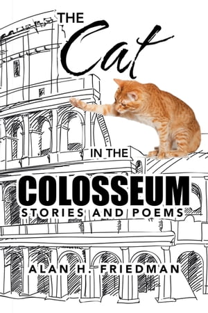 The Cat in the Colosseum Stories and Poems【電子書籍】[ Alan H. Friedman ]