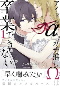 アイドルαさまガチ推しΩは卒業できない(1)【電子書籍】[ こやむや ]